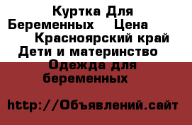 Куртка Для Беременных  › Цена ­ 1 500 - Красноярский край Дети и материнство » Одежда для беременных   